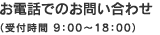 お電話でのお問い合わせ（受付時間 9：00～18：00）